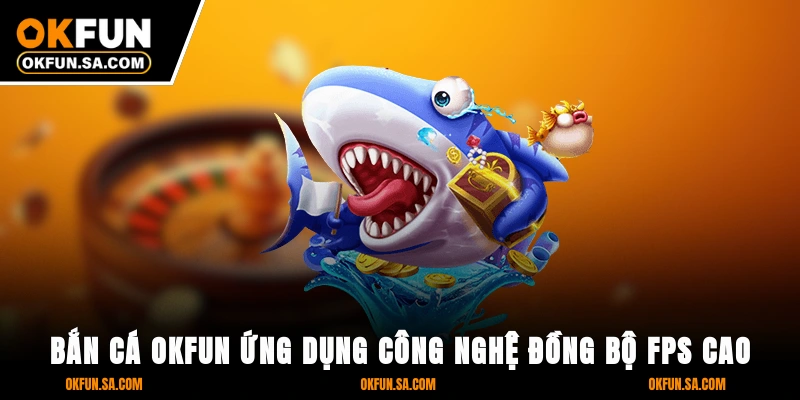 Bắn Cá OKFUN 1 Bắn cá OKFUN ứng dụng công nghệ đồng bộ FPS cao