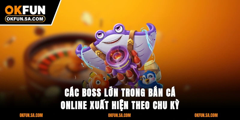 Bắn Cá OKFUN 2 Các boss lớn trong bắn cá online xuất hiện theo chu kỳ