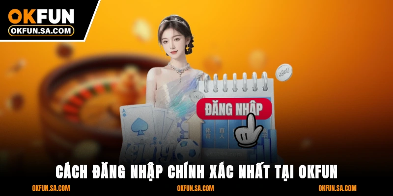 Đăng Nhập OKFUN - 3 Bước Bảo Mật Tối Đa, Truy Cập Mượt Mà 3 Cách đăng nhập chính xác nhất tại OKFUN