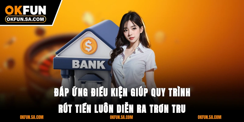Rút Tiền OKFUN - Nhanh, An Toàn Và Bảo Mật Thông Tin 3 Đáp ứng điều kiện giúp quy trình rút tiền luôn diễn ra trơn tru