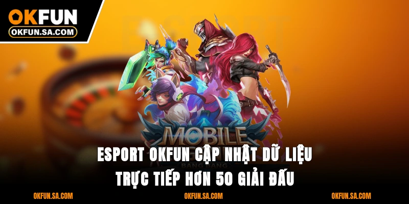 E-Sport OKFUN cập nhật dữ liệu trực tiếp hơn 50 giải đấu