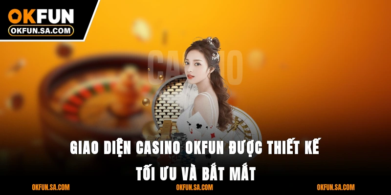 Casino OKFUN 1 Giao diện casino OKFUN được thiết kế tối ưu và bắt mắt