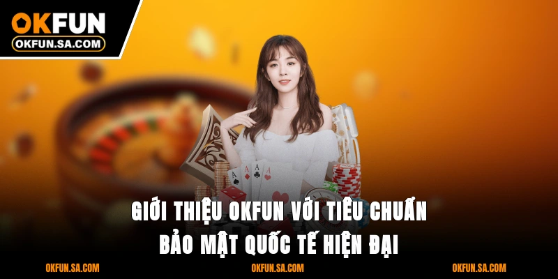 Giới Thiệu OKFUN 1 Giới thiệu OKFUN với tiêu chuẩn bảo mật quốc tế hiện đại