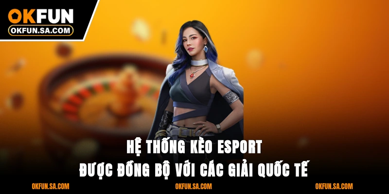 Hệ thống kèo E-Sport được đồng bộ với các giải quốc tế