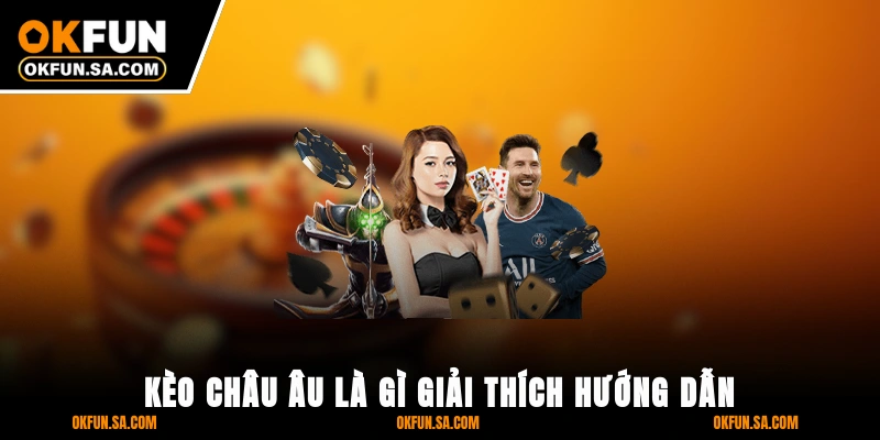 Kèo Châu Âu Là Gì? Giải Thích, Hướng Dẫn Cách Và Mẹo Chơi 3 Kèo Châu Âu Là Gì? Giải Thích, Hướng Dẫn Cách Và Mẹo Chơi Mới Nhất