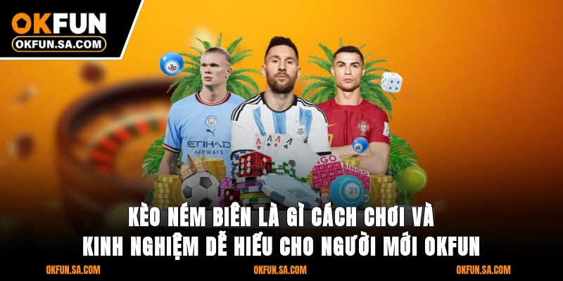 Kèo Ném Biên Là Gì Cách Chơi Và Kinh Nghiệm Dễ Hiểu