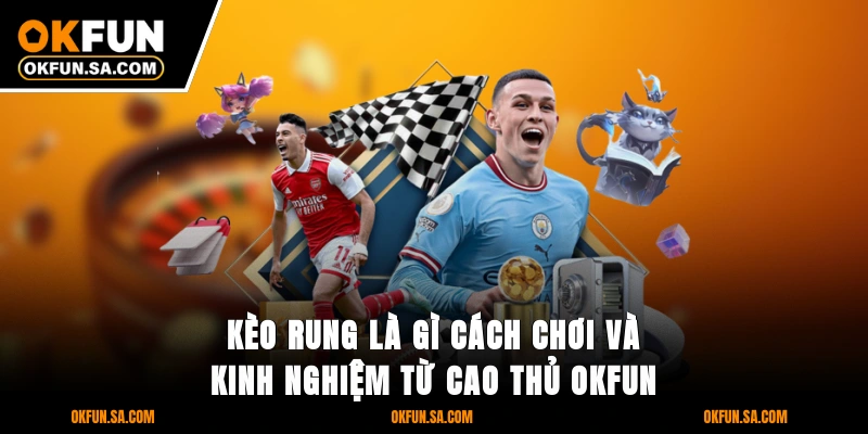 Kèo Rung Là Gì Cách Chơi Và Kinh Nghiệm Từ Cao Thủ OKFUN 1 Kèo Rung Là Gì Cách Chơi Và Kinh Nghiệm Từ Cao Thủ OKFUN