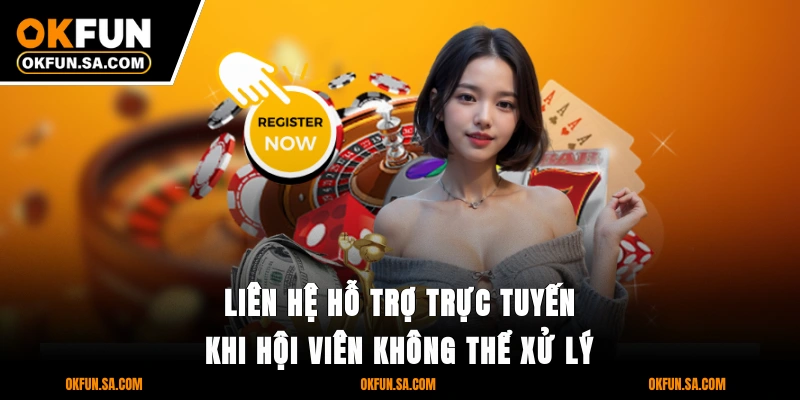 Liên hệ hỗ trợ trực tuyến khi hội viên không thể xử lý