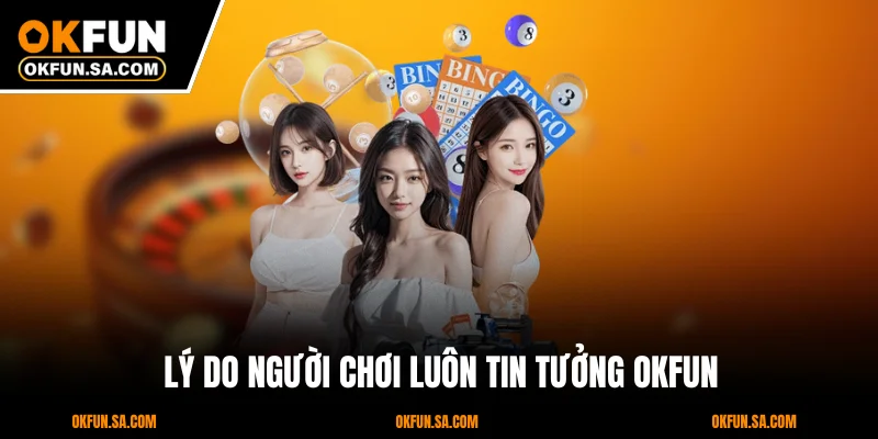 OKFUN Lừa Đảo Hay Sự Thật Về Uy Tín Của Nhà Cái Hàng Đầu 4 Lý Do Người Chơi Luôn Tin Tưởng OKFUN