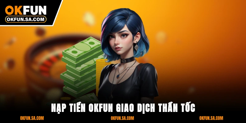 Nạp Tiền OKFUN - Giao Dịch Thần Tốc, Bảo Mật Tuyệt Đối 3 Nạp Tiền OKFUN - Giao Dịch Thần Tốc, Bảo Mật Tuyệt Đối
