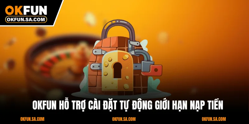 Cá Cược Có Trách Nhiệm OKFUN 2 OKFUN hỗ trợ cài đặt tự động giới hạn nạp tiền