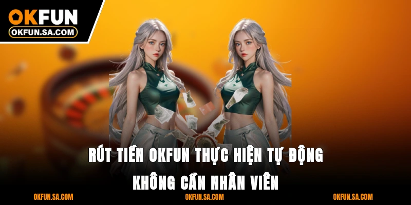 Rút Tiền OKFUN - Nhanh, An Toàn Và Bảo Mật Thông Tin 2 Rút tiền OKFUN thực hiện tự động không cần nhân viên