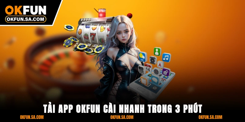 Tải App OKFUN - Cài Nhanh Trong 3 Phút Với Ứng Dụng Cao Cấp 5 Tải App OKFUN - Cài Nhanh Trong 3 Phút Với Ứng Dụng Cao Cấp