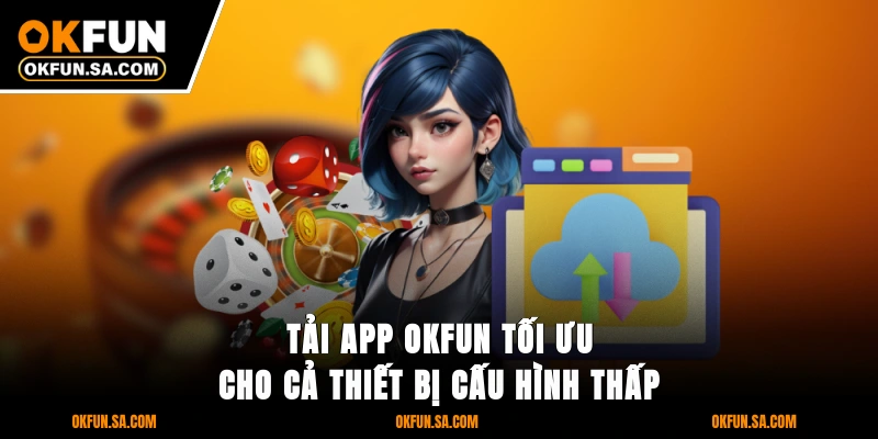 Tải App OKFUN - Cài Nhanh Trong 3 Phút Với Ứng Dụng Cao Cấp 2 Tải app OKFUN tối ưu cho cả thiết bị cấu hình thấp