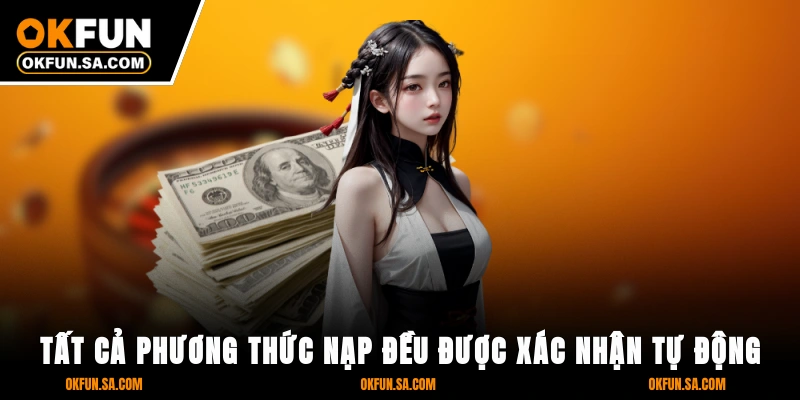 Nạp Tiền OKFUN - Giao Dịch Thần Tốc, Bảo Mật Tuyệt Đối 2 Tất cả phương thức nạp đều được xác nhận tự động