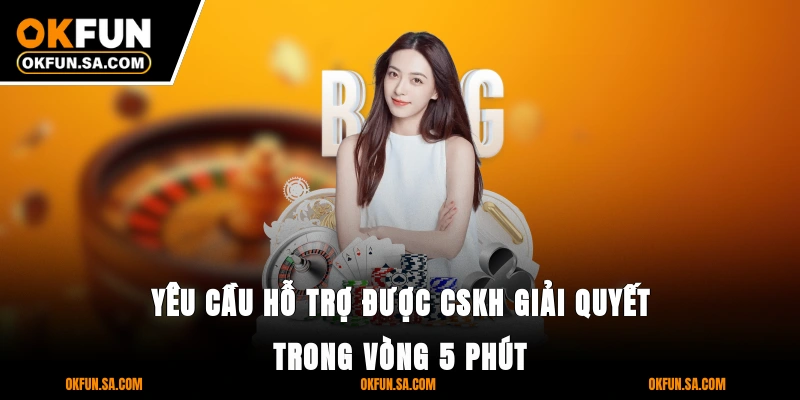 Giới Thiệu OKFUN 3 Yêu cầu hỗ trợ được CSKH giải quyết trong vòng 5 phút